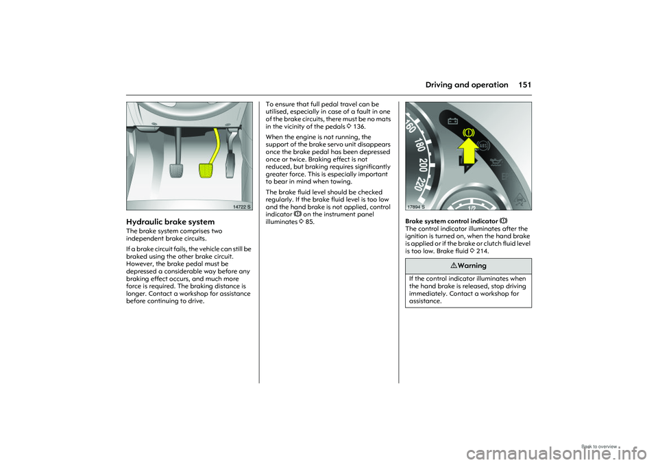 OPEL MERIVA 2009  Owners Manual 151
Driving and operation
Picture no: 14722s.tif
Hydraulic brake system The brake system comprises two 
independent brake circuits. 
If a brake circuit fails, the vehicle can still be 
braked using th