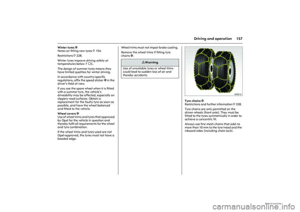 OPEL MERIVA 2009  Owners Manual 157
Driving and operation
Winter tyres 3 
Notes on fitting new tyres 3 154. 
Restrictions  3228.
Winter tyres improve driving safety at 
temperatures below 7 C. 
The design of summer tyres means they