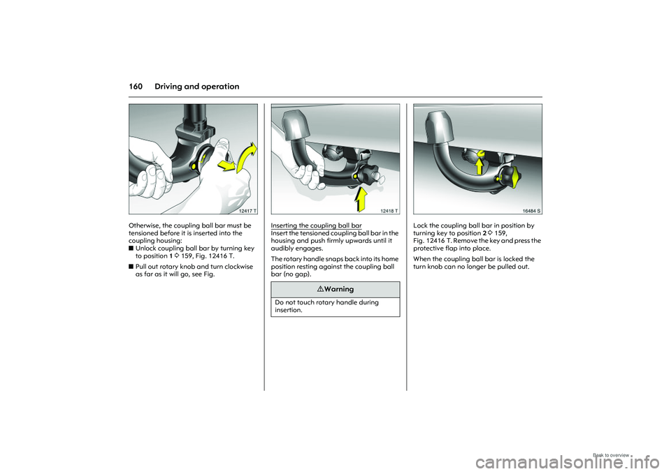OPEL MERIVA 2009  Owners Manual 160 Driving and operation
Picture no: 12417t.tif
Otherwise, the coupling ball bar must be 
tensioned before it is inserted into the 
coupling housing: 
zUnlock coupling ball  bar by turning key 
to po
