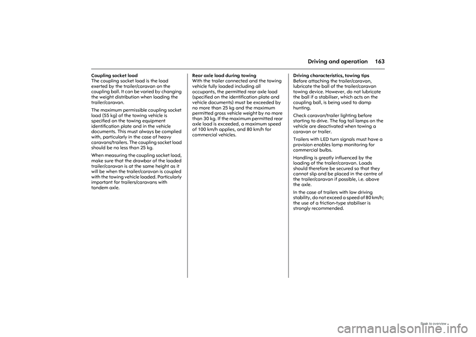 OPEL MERIVA 2009  Owners Manual 163
Driving and operation
Coupling socket load 
The coupling socket load is the load 
exerted by the trailer/caravan on the 
coupling ball. It can be varied by changing 
the weight distribution when l