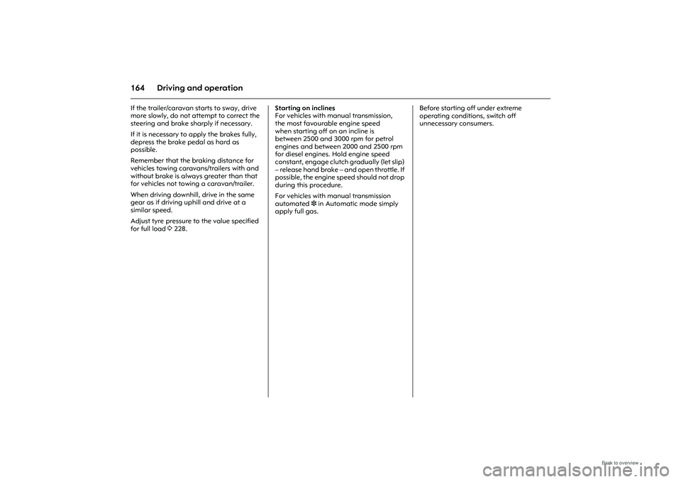 OPEL MERIVA 2009  Owners Manual 164 Driving and operationIf the trailer/caravan starts to sway, drive 
more slowly, do not attempt to correct the 
steering and brake sharply if necessary. 
If it is necessary to apply the brakes full