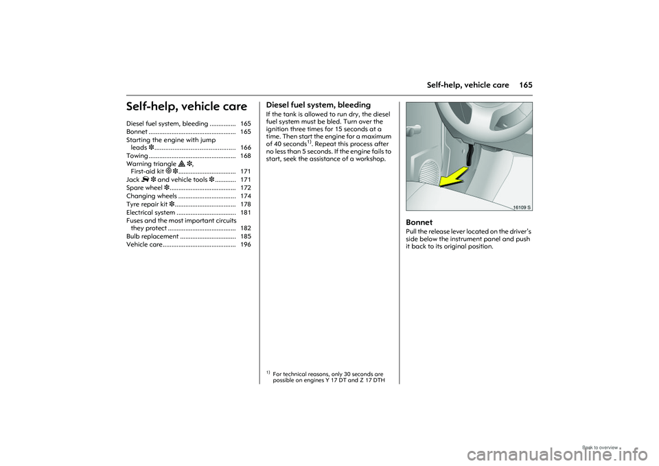 OPEL MERIVA 2009  Owners Manual 165
Self-help, vehicle care
Self-help, vehicle care
Diesel fuel system, bleeding If the tank is allowed to run dry, the diesel 
fuel system must be bled. Turn over the 
ignition three times for 15 sec