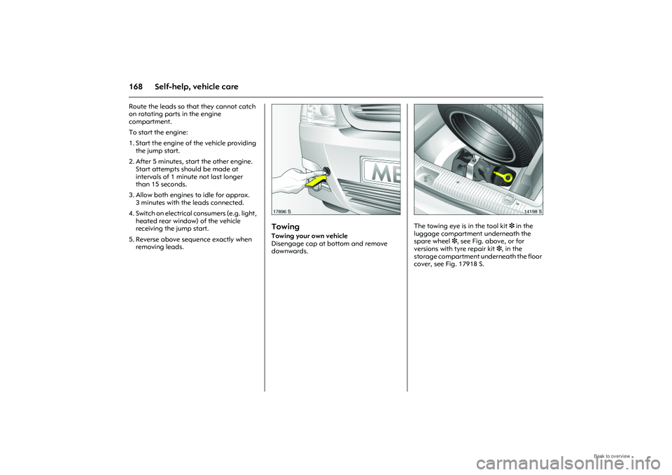 OPEL MERIVA 2009  Owners Manual 168 Self-help, vehicle careRoute the leads so that they cannot catch 
on rotating parts in the engine 
compartment. 
To start the engine: 
1. Start the engine of the vehicle providing the jump start. 
