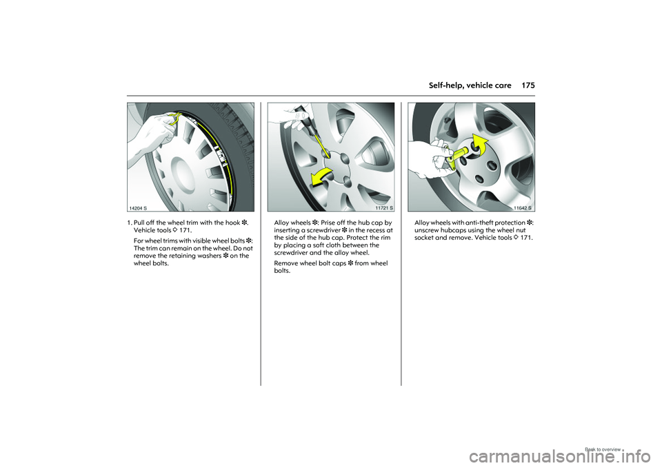 OPEL MERIVA 2009 Owners Manual 175
Self-help, vehicle care
Picture no: 14204s.tif
1. Pull off the wheel trim with the hook 3.
Vehicle tools 3 171.
For wheel trims with visible wheel bolts 3 :
The trim can remain on the wheel. Do OPEL MERIVA 2009 Owners Manual 175
Self-help, vehicle care
Picture no: 14204s.tif
1. Pull off the wheel trim with the hook 3.
Vehicle tools 3 171.
For wheel trims with visible wheel bolts 3 :
The trim can remain on the wheel. Do
