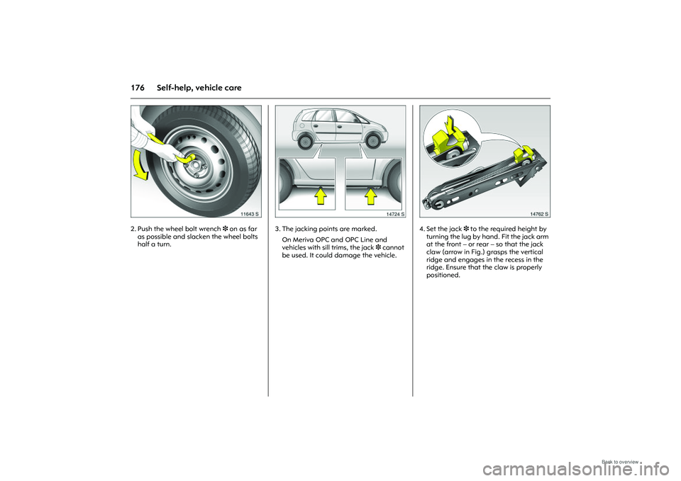 OPEL MERIVA 2009 Owners Manual 176 Self-help, vehicle care
Picture no: 11643s.tif
2. Push the wheel bolt wrench 3 on as far
as possible and slacken the wheel bolts
half a turn.
Picture no: 14724s.tif
3. The jacking points are ma OPEL MERIVA 2009 Owners Manual 176 Self-help, vehicle care
Picture no: 11643s.tif
2. Push the wheel bolt wrench 3 on as far
as possible and slacken the wheel bolts
half a turn.
Picture no: 14724s.tif
3. The jacking points are ma