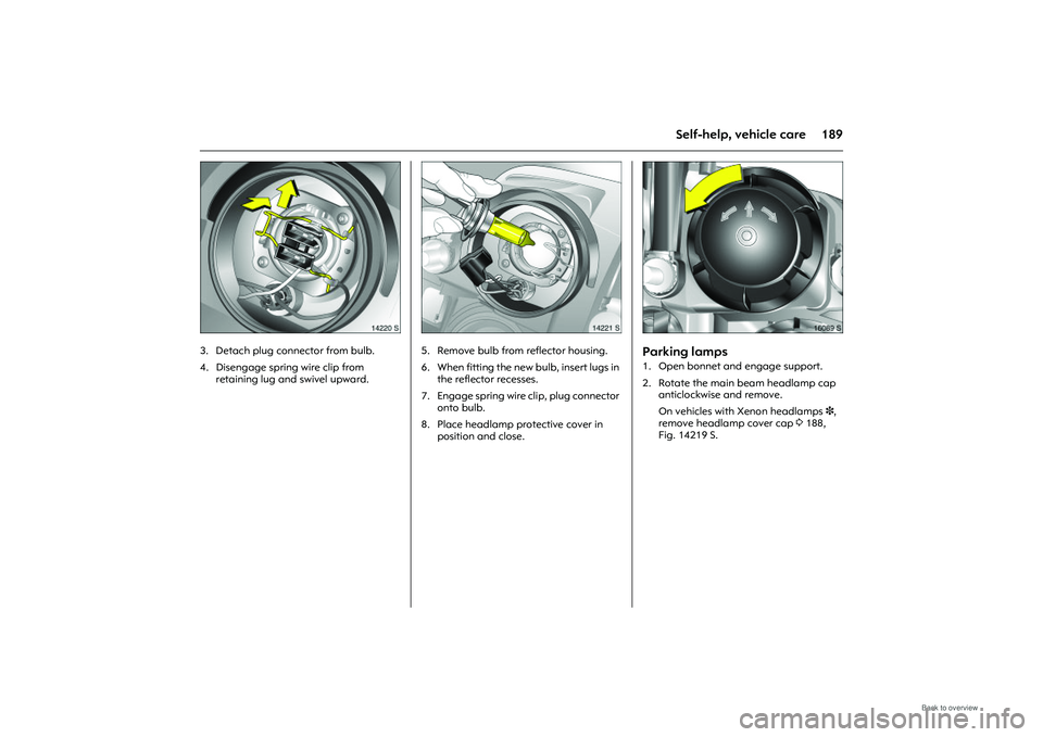 OPEL MERIVA 2009  Owners Manual 189
Self-help, vehicle care
Picture no: 14220s.tif
3. Detach plug connector from bulb. 
4. Disengage spring wire clip from retaining lug and swivel upward. 
Picture no: 14221s.tif
5. Remove bulb from 
