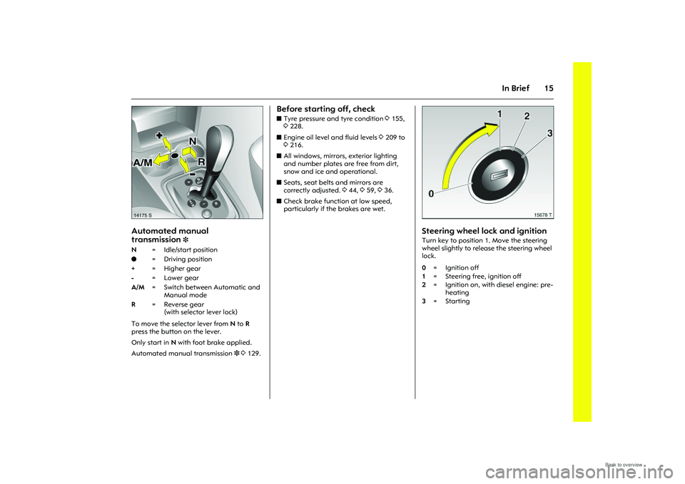 OPEL MERIVA 2009 Owners Manual 15
In Brief
Picture no: 14175s.tif
Automated manual 
transmission
3 
To move the selector lever from N to R  
press the button on the lever.
Only start in  N with foot brake applied. 
Automated manual
