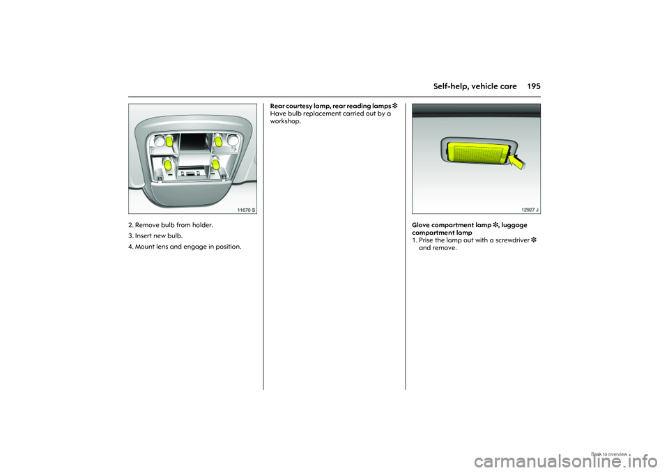 OPEL MERIVA 2009 Owners Manual 195
Self-help, vehicle care
Picture no: 11670s.tif
2. Remove bulb from holder.
3. Insert new bulb.
4. Mount lens and engage in position. Rear courtesy lamp,
rear reading lamps 3
Have bulb replacem OPEL MERIVA 2009 Owners Manual 195
Self-help, vehicle care
Picture no: 11670s.tif
2. Remove bulb from holder.
3. Insert new bulb.
4. Mount lens and engage in position. Rear courtesy lamp,
rear reading lamps 3
Have bulb replacem