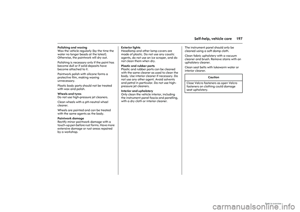 OPEL MERIVA 2009  Owners Manual 197
Self-help, vehicle care
Polishing and waxing 
Wax the vehicle regularly (by the time the 
water no longer beads at the latest). 
Otherwise, the paintwork will dry out. 
Polishing is necessary only