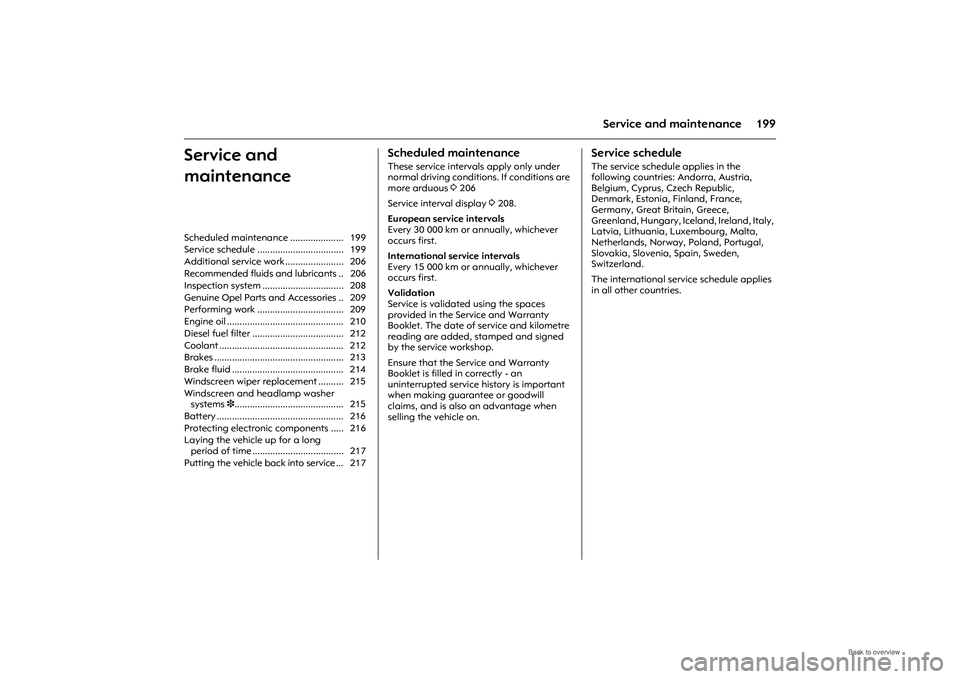 OPEL MERIVA 2009  Owners Manual 199
Service and maintenance
Service and 
maintenance 
Scheduled maintenanceThese service intervals apply only under 
normal driving conditions. If conditions are 
more arduous 3206
Service interval di