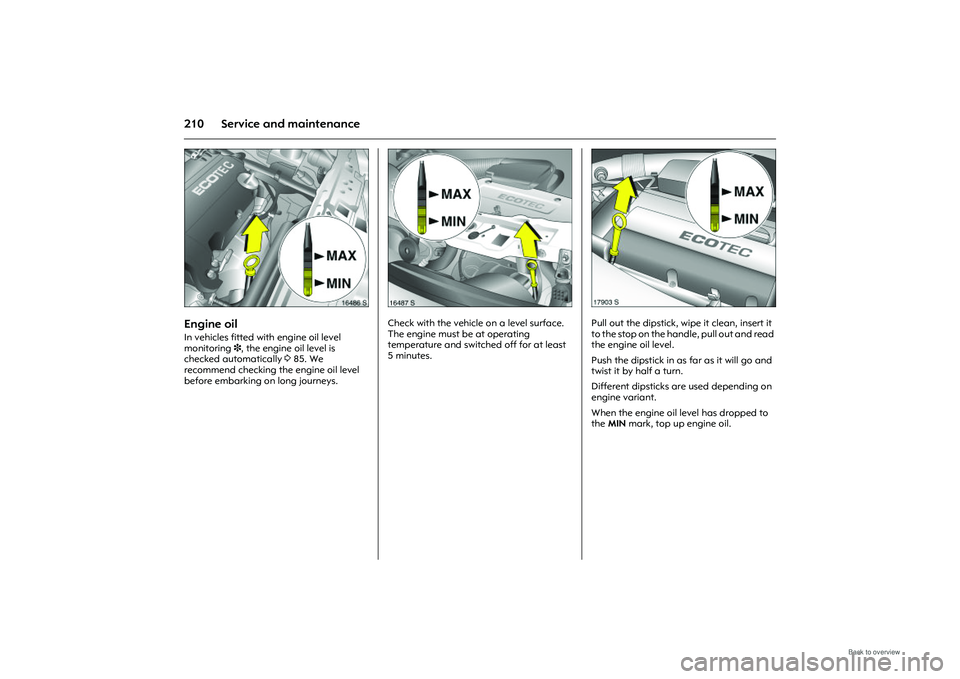 OPEL MERIVA 2009 Owners Manual 210 Service and maintenance
Picture no: 16486s.tif
Engine oil In vehicles fitted with engine oil level
monitoring 3, the engine oil level is
checked automatically 385. We
recommend checking the en OPEL MERIVA 2009 Owners Manual 210 Service and maintenance
Picture no: 16486s.tif
Engine oil In vehicles fitted with engine oil level
monitoring 3, the engine oil level is
checked automatically 385. We
recommend checking the en