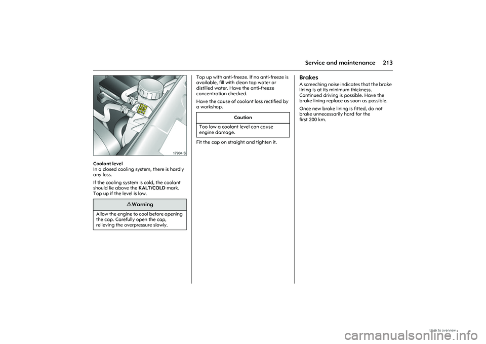 OPEL MERIVA 2009  Owners Manual 213
Service and maintenance
Picture no: 17904s.tif
Coolant level 
In a closed cooling system, there is hardly 
any loss. 
If the cooling system is cold, the coolant 
should lie above the KALT/COLD mar