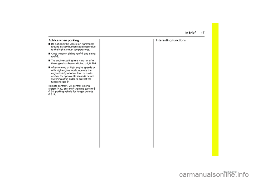 OPEL MERIVA 2009 Owners Manual 17
In Brief
Advice when parking zDo not park the vehicle on flammable 
ground as combustion could occur due 
to the high exhaust temperatures. 
z Close window, sliding roof  3 and tilting 
roof  3.
z 