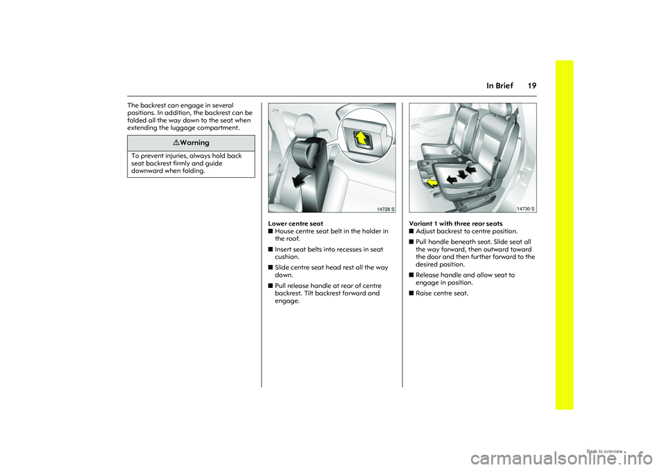 OPEL MERIVA 2009 Owners Manual 19
In Brief
The backrest can engage in several 
positions. In addition, the backrest can be 
folded all the way down to the seat when 
extending the luggage compartment. 
Picture no: 14728s.tif
Lower 