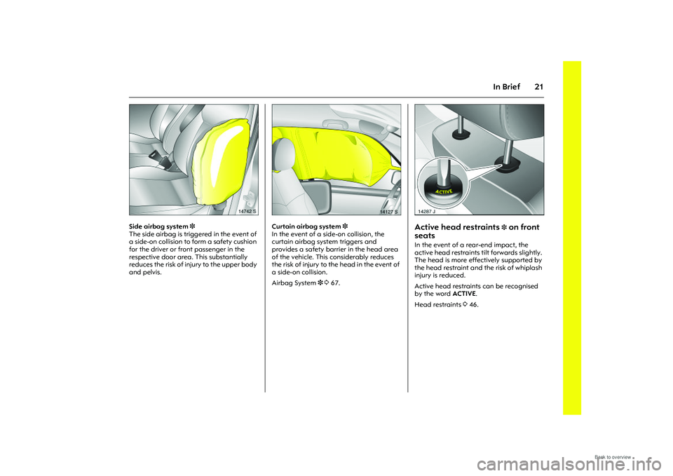OPEL MERIVA 2009 Owners Manual 21
In Brief
Picture no: 14742s.tif
Side airbag system 3 
The side airbag is triggered in the event of 
a side-on collision to form a safety cushion 
for the driver or front passenger in the 
respectiv