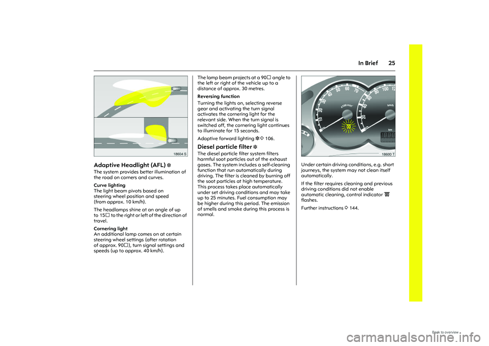 OPEL MERIVA 2009 Owners Guide 25
In Brief
Picture no: 18604s.tif
Adaptive Headlight (AFL)
3
The system provides better illumination of
the road on corners and curves.
Curve lighting
The light beam pivots based on
steering whe OPEL MERIVA 2009 Owners Guide 25
In Brief
Picture no: 18604s.tif
Adaptive Headlight (AFL)
3
The system provides better illumination of
the road on corners and curves.
Curve lighting
The light beam pivots based on
steering whe