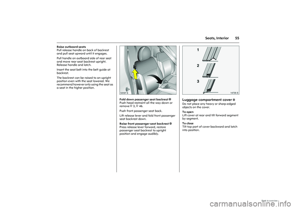 OPEL MERIVA 2009 Repair Manual 55
Seats, Interior
Raise outboard seats
Pull release handle on back of backrest
and pull seat upward until it engages.
Pull handle on outboard side of rear seat
and move rear seat backrest upright. OPEL MERIVA 2009 Repair Manual 55
Seats, Interior
Raise outboard seats
Pull release handle on back of backrest
and pull seat upward until it engages.
Pull handle on outboard side of rear seat
and move rear seat backrest upright.