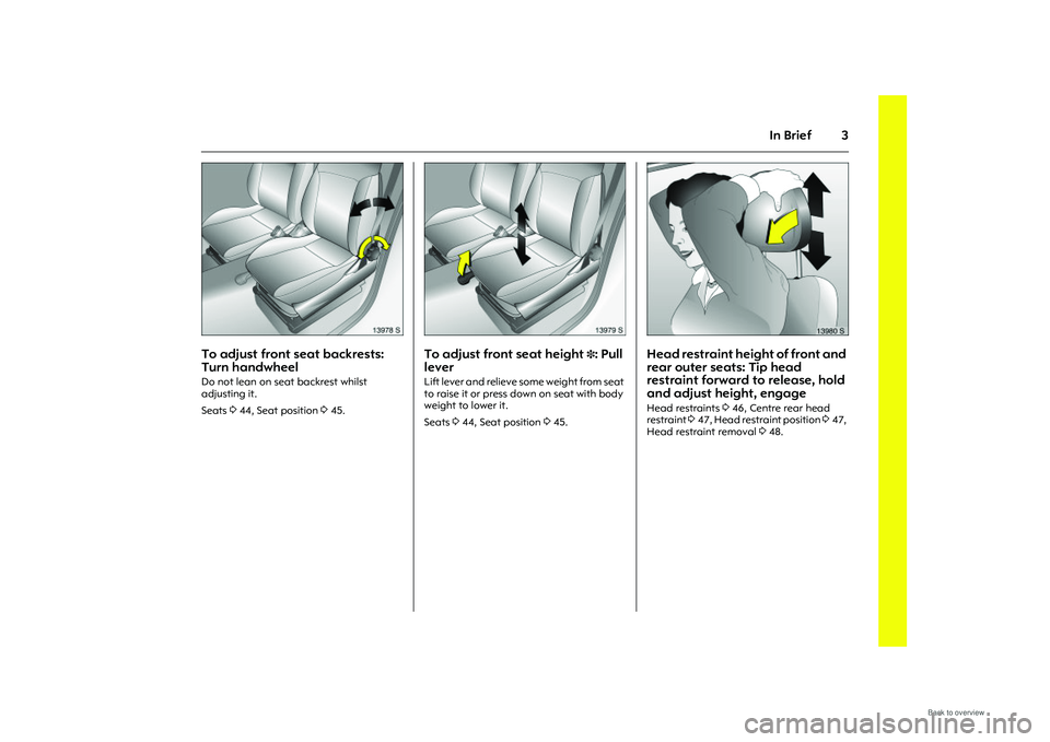 OPEL MERIVA 2009  Owners Manual 3
In Brief
Picture no: 13978s.tif
To adjust front seat backrests: 
Turn handwheel Do not lean on seat backrest whilst 
adjusting it. 
Seats 344, Seat position  345. 
Picture no: 13979s.tif
To adjust f