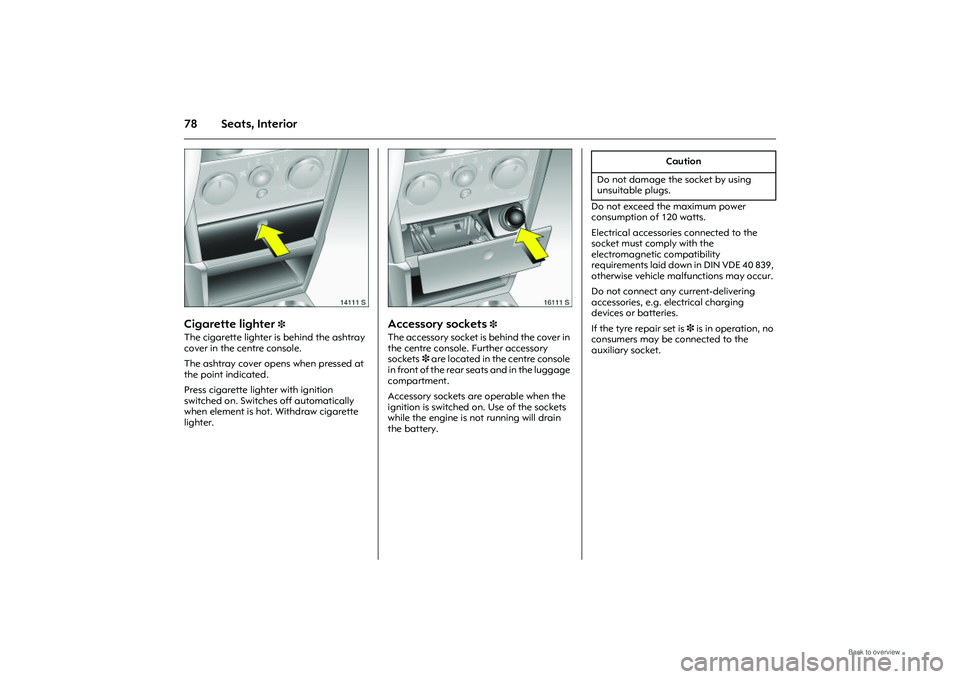 OPEL MERIVA 2009 Manual Online 78 Seats, Interior
Picture no: 14111s.tif
Cigarette lighter 
3 
The cigarette lighter is behind the ashtray 
cover in the centre console. 
The ashtray cover opens when pressed at 
the point indicated.