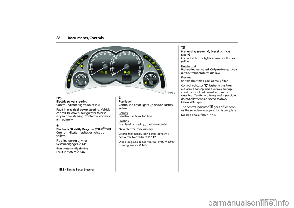 OPEL MERIVA 2009 Owners Manual 86 Instruments, Controls
Picture no: 17876s.tif
EPS
1)
Electric power steering
Control indicator lights up yellow.
Fault in electr ical power steering. Vehicle
can still be driven, but greater forc OPEL MERIVA 2009 Owners Manual 86 Instruments, Controls
Picture no: 17876s.tif
EPS
1)
Electric power steering
Control indicator lights up yellow.
Fault in electr ical power steering. Vehicle
can still be driven, but greater forc