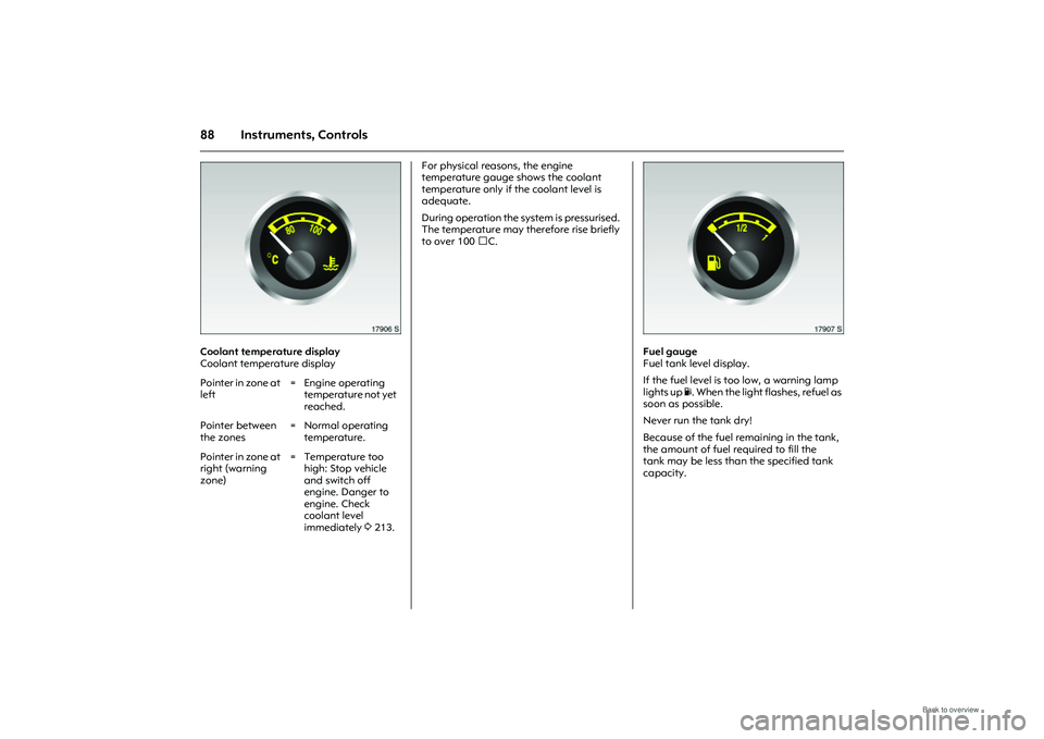 OPEL MERIVA 2009  Owners Manual 88 Instruments, Controls
Picture no: 17906s.tif
Coolant temperature display
Coolant temperature display For physical reasons, the engine 
temperature gauge shows the coolant 
temperature only if the c