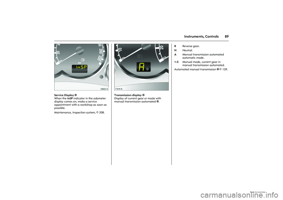 OPEL MERIVA 2009  Owners Manual 89
Instruments, Controls
Picture no: 18602s.tif
Service Display 3 
When the  InSP indicator in the odometer 
display comes on, make a service 
appointment with a workshop as soon as 
possible. 
Mainte