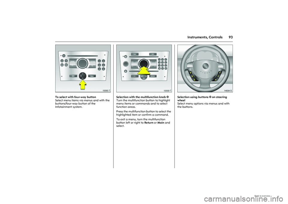 OPEL MERIVA 2009 Owners Manual 93
Instruments, Controls
Picture no: 15593t.tif
To select with four-way button
Select menu items via menus and with the
buttons/four-way button of the
Infotainment system.
Picture no: 15559t.tif
Se OPEL MERIVA 2009 Owners Manual 93
Instruments, Controls
Picture no: 15593t.tif
To select with four-way button
Select menu items via menus and with the
buttons/four-way button of the
Infotainment system.
Picture no: 15559t.tif
Se
