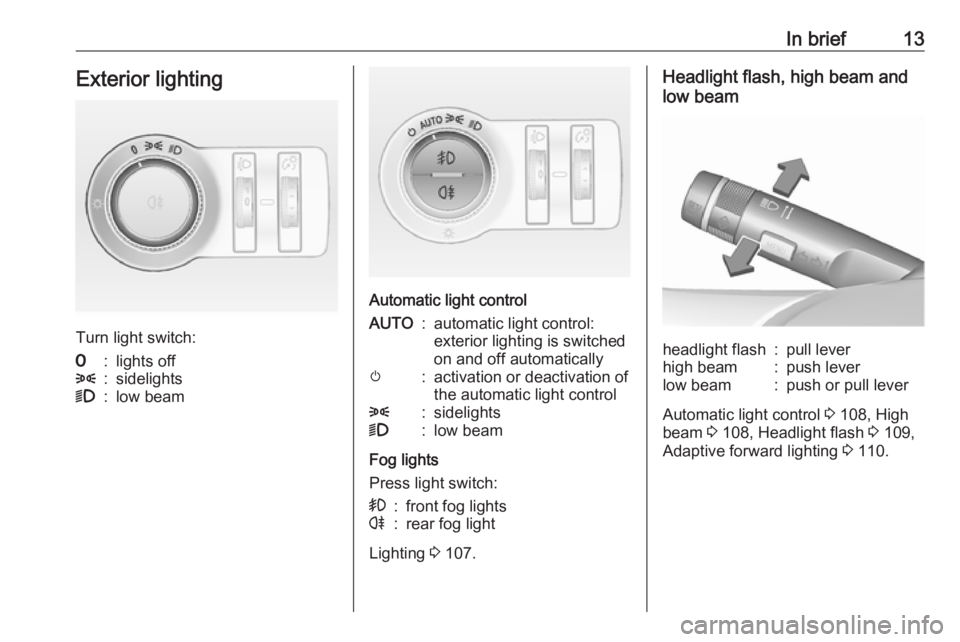 OPEL MOKKA 2017  Owners Manual In brief13Exterior lighting
Turn light switch:
7:lights off8:sidelights9:low beam
Automatic light control
AUTO:automatic light control:
exterior lighting is switched
on and off automaticallym:activati