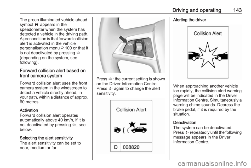 OPEL MOKKA 2017  Owners Manual Driving and operating143The green illuminated vehicle ahead
symbol  A appears in the
speedometer when the system has
detected a vehicle in the driving path.
A precondition is that forward collision al