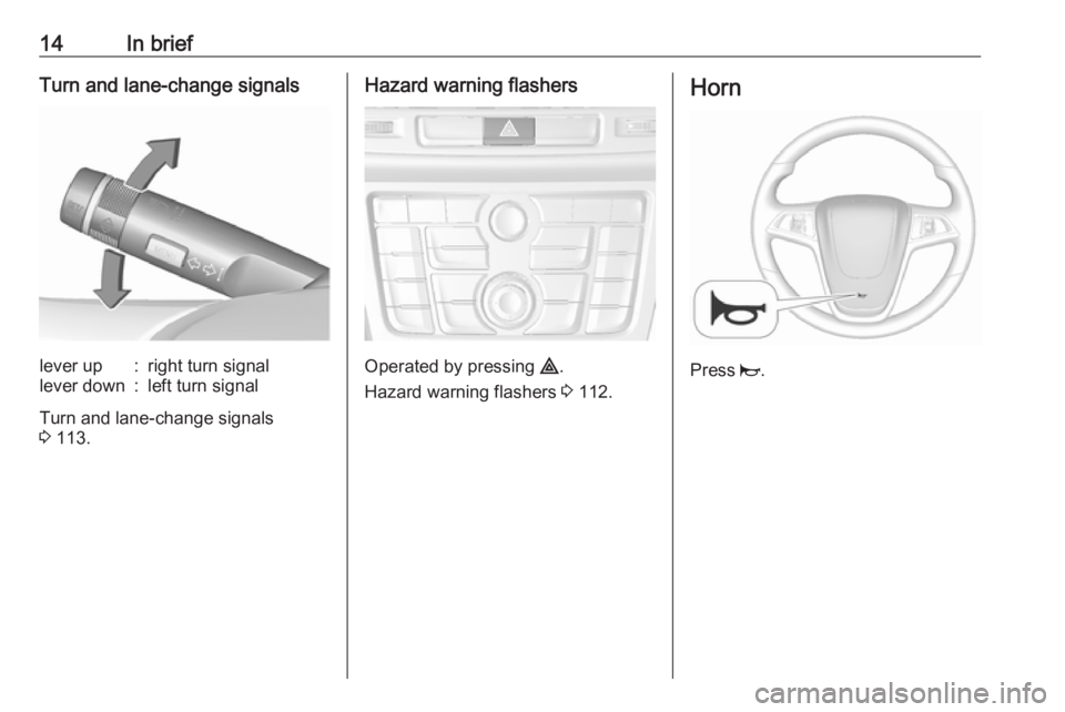 OPEL MOKKA 2017 User Guide 14In briefTurn and lane-change signalslever up:right turn signallever down:left turn signal
Turn and lane-change signals
3  113.
Hazard warning flashers
Operated by pressing  ¨.
Hazard warning flashe