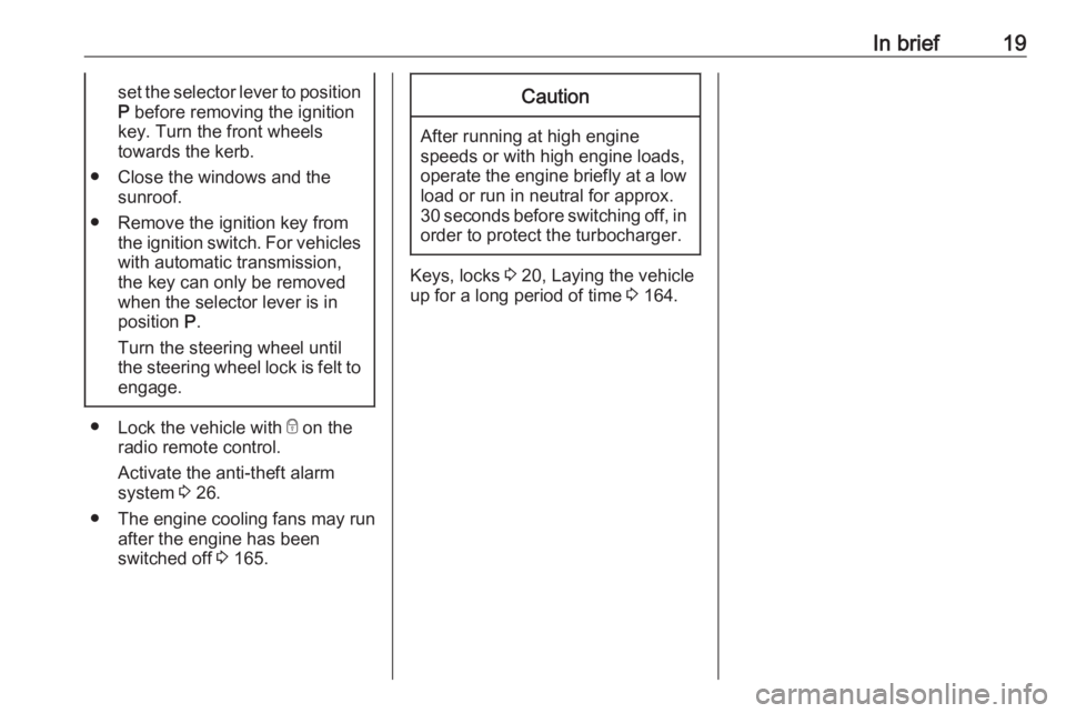 OPEL MOKKA 2017  Owners Manual In brief19set the selector lever to positionP  before removing the ignition
key. Turn the front wheels
towards the kerb.
● Close the windows and the sunroof.
● Remove the ignition key from the ign