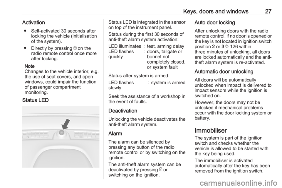 OPEL MOKKA 2017  Owners Manual Keys, doors and windows27Activation● Self-activated 30 seconds after locking the vehicle (initialisation
of the system).
● Directly by pressing  e on the
radio remote control once more
after locki