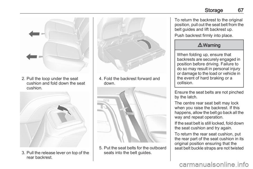 OPEL MOKKA 2017 Repair Manual Storage67
2. Pull the loop under the seatcushion and fold down the seat
cushion.
3. Pull the release lever on top of the
rear backrest.
4. Fold the backrest forward and down.
5.Put the seat belts for OPEL MOKKA 2017 Repair Manual Storage67
2. Pull the loop under the seatcushion and fold down the seat
cushion.
3. Pull the release lever on top of the
rear backrest.
4. Fold the backrest forward and down.
5.Put the seat belts for