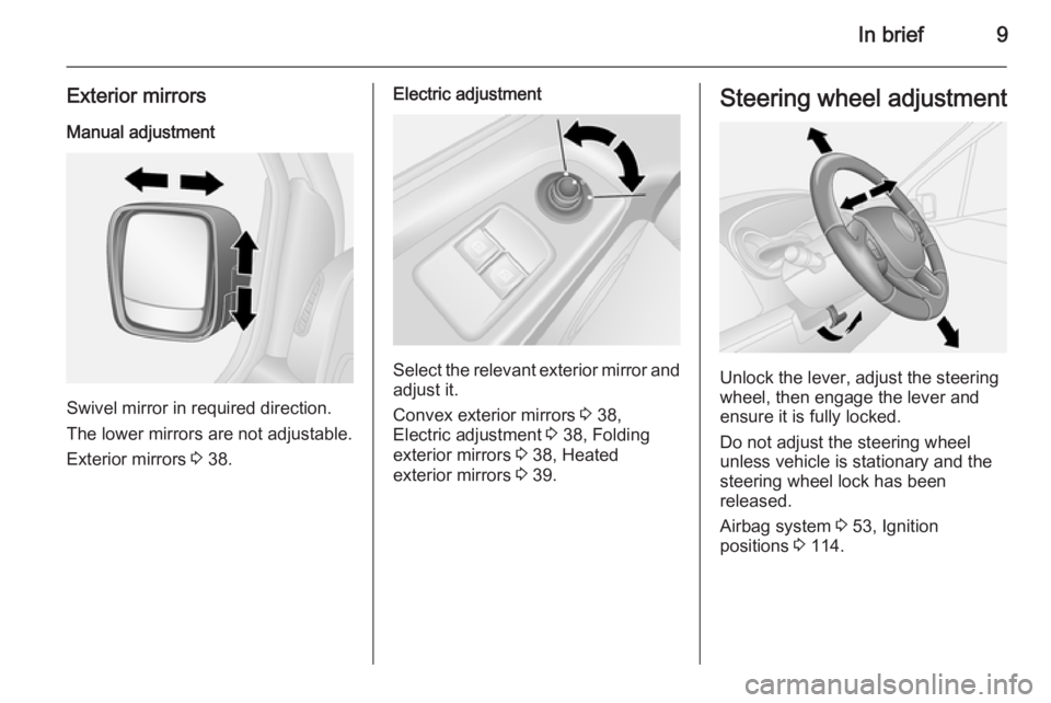 OPEL VIVARO 2015 User Guide In brief9
Exterior mirrors
Manual adjustment
Swivel mirror in required direction.
The lower mirrors are not adjustable.
Exterior mirrors  3 38.
Electric adjustment
Select the relevant exterior mirror 