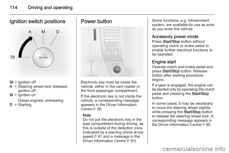 OPEL VIVARO 2015  Owners Manual 114Driving and operatingIgnition switch positionsSt=Ignition offA=Steering wheel lock released,ignition offM=Ignition on
Diesel engines: preheatingD=StartingPower button
Electronic key must be inside 