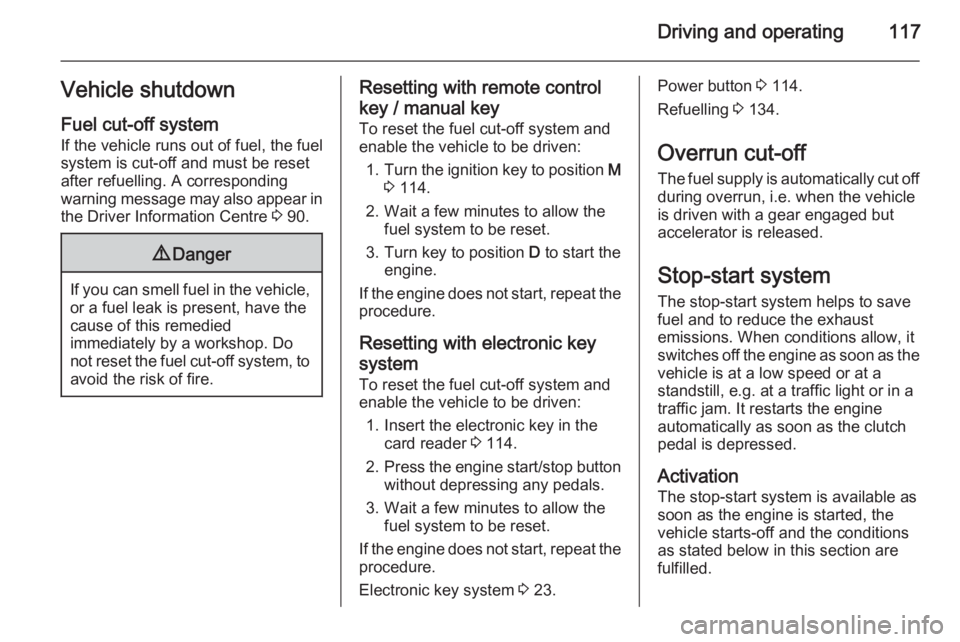 OPEL VIVARO 2015  Owners Manual Driving and operating117Vehicle shutdown
Fuel cut-off system
If the vehicle runs out of fuel, the fuel system is cut-off and must be reset
after refuelling. A corresponding
warning message may also ap