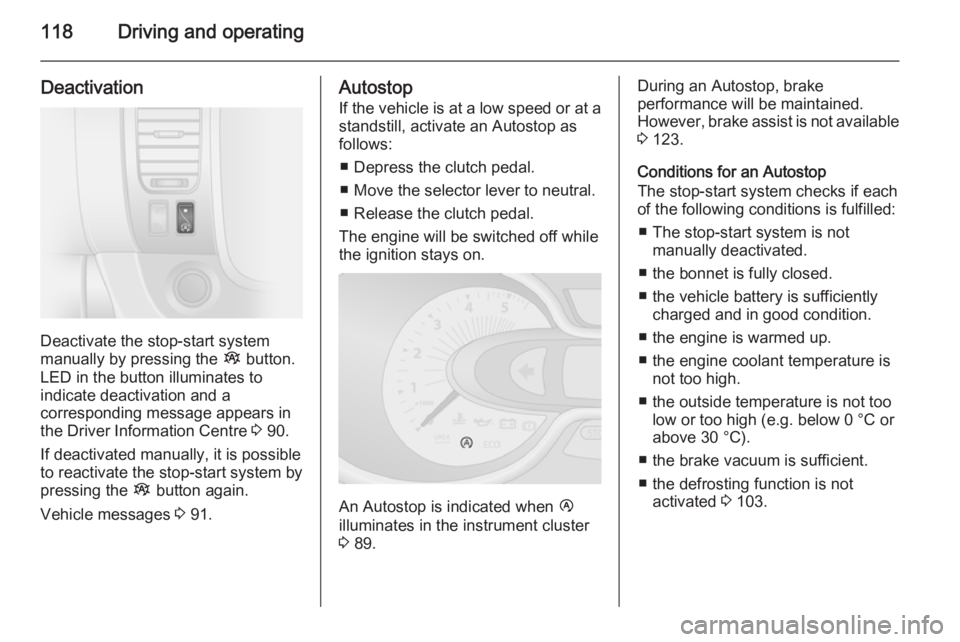 OPEL VIVARO 2015  Owners Manual 118Driving and operating
Deactivation
Deactivate the stop-start system
manually by pressing the  Î button.
LED in the button illuminates to
indicate deactivation and a
corresponding message appears i