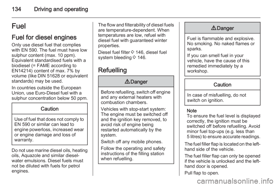 OPEL VIVARO 2015 Owners Manual 134Driving and operatingFuel
Fuel for diesel engines Only use diesel fuel that complies
with EN 590. The fuel must have low
sulphur content (max. 10 ppm).
Equivalent standardised fuels with a
biodiese OPEL VIVARO 2015 Owners Manual 134Driving and operatingFuel
Fuel for diesel engines Only use diesel fuel that complies
with EN 590. The fuel must have low
sulphur content (max. 10 ppm).
Equivalent standardised fuels with a
biodiese