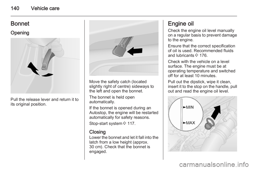 OPEL VIVARO 2015 Owners Manual 140Vehicle careBonnetOpening
Pull the release lever and return it to
its original position.
Move the safety catch (located
slightly right of centre) sideways to
the left and open the bonnet.
The bonne OPEL VIVARO 2015 Owners Manual 140Vehicle careBonnetOpening
Pull the release lever and return it to
its original position.
Move the safety catch (located
slightly right of centre) sideways to
the left and open the bonnet.
The bonne