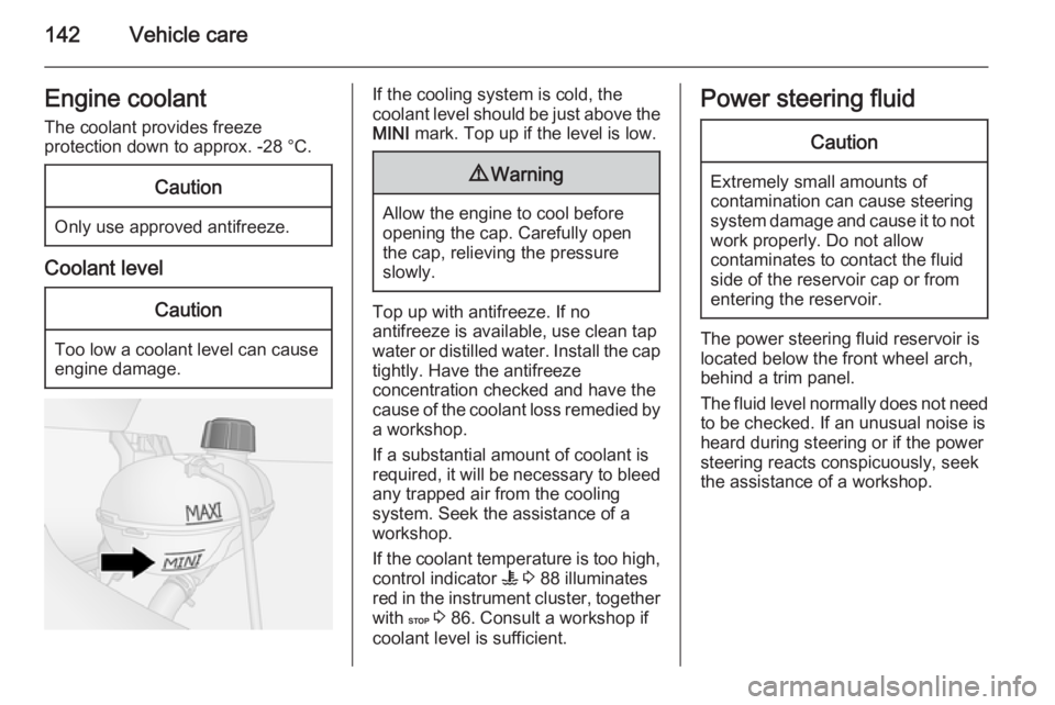OPEL VIVARO 2015 Owners Manual 142Vehicle careEngine coolantThe coolant provides freeze
protection down to approx. -28 °C.Caution
Only use approved antifreeze.
Coolant level
Caution
Too low a coolant level can cause engine damage. OPEL VIVARO 2015 Owners Manual 142Vehicle careEngine coolantThe coolant provides freeze
protection down to approx. -28 °C.Caution
Only use approved antifreeze.
Coolant level
Caution
Too low a coolant level can cause engine damage.