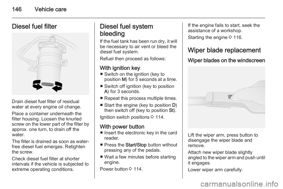 OPEL VIVARO 2015 Owners Manual 146Vehicle careDiesel fuel filter
Drain diesel fuel filter of residual
water at every engine oil change.
Place a container underneath the
filter housing. Loosen the knurled
screw on the lower part of OPEL VIVARO 2015 Owners Manual 146Vehicle careDiesel fuel filter
Drain diesel fuel filter of residual
water at every engine oil change.
Place a container underneath the
filter housing. Loosen the knurled
screw on the lower part of