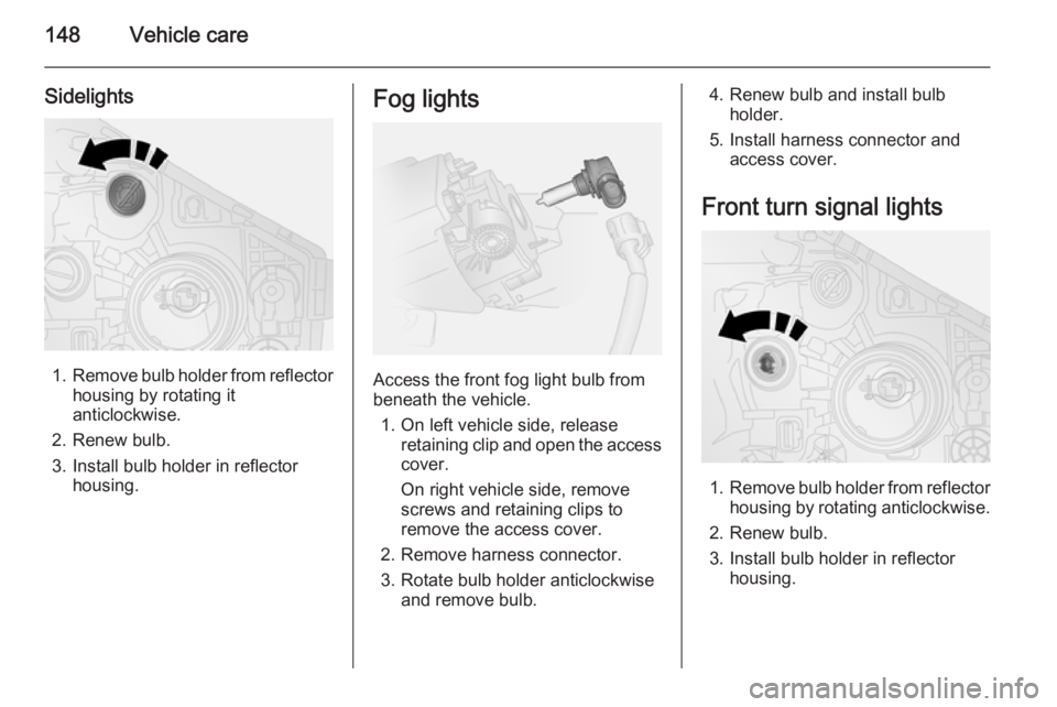 OPEL VIVARO 2015 Owners Manual 148Vehicle care
Sidelights
1.Remove bulb holder from reflector
housing by rotating it
anticlockwise.
2. Renew bulb.
3. Install bulb holder in reflector housing.
Fog lights
Access the front fog light b OPEL VIVARO 2015 Owners Manual 148Vehicle care
Sidelights
1.Remove bulb holder from reflector
housing by rotating it
anticlockwise.
2. Renew bulb.
3. Install bulb holder in reflector housing.
Fog lights
Access the front fog light b