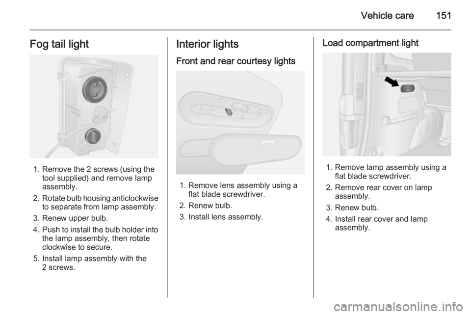 OPEL VIVARO 2015 Owners Manual Vehicle care151Fog tail light
1. Remove the 2 screws (using thetool supplied) and remove lamp
assembly.
2. Rotate bulb housing anticlockwise
to separate from lamp assembly.
3. Renew upper bulb.
4. Pus OPEL VIVARO 2015 Owners Manual Vehicle care151Fog tail light
1. Remove the 2 screws (using thetool supplied) and remove lamp
assembly.
2. Rotate bulb housing anticlockwise
to separate from lamp assembly.
3. Renew upper bulb.
4. Pus