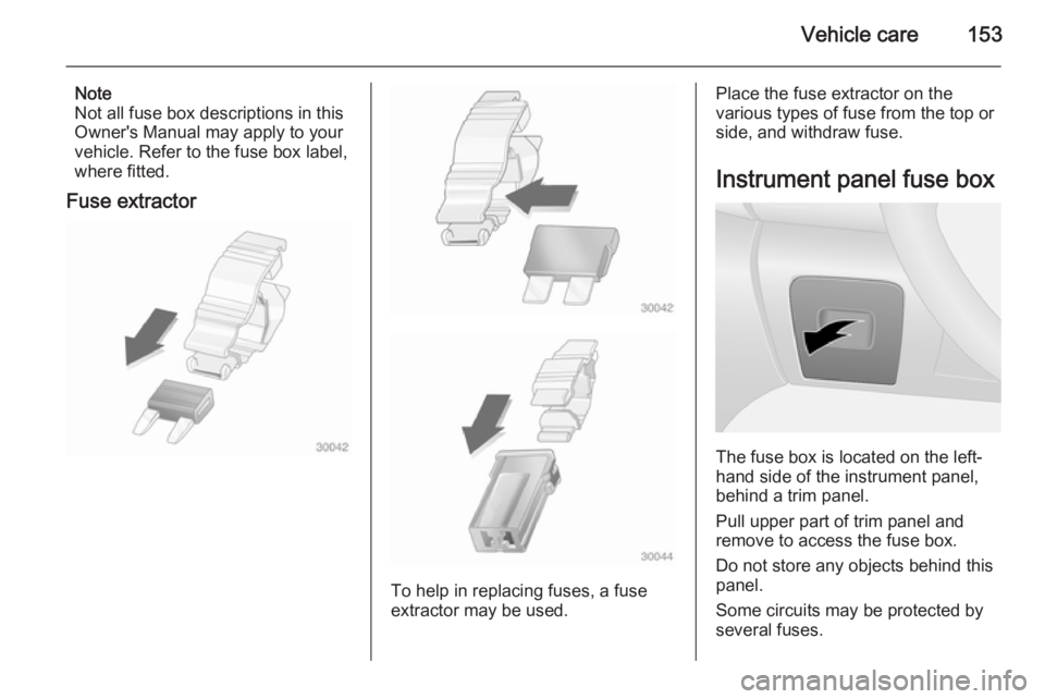 OPEL VIVARO 2015 Owners Manual Vehicle care153
Note
Not all fuse box descriptions in this
Owner's Manual may apply to your
vehicle. Refer to the fuse box label,
where fitted.
Fuse extractor
To help in replacing fuses, a fuse
ex OPEL VIVARO 2015 Owners Manual Vehicle care153
Note
Not all fuse box descriptions in this
Owner's Manual may apply to your
vehicle. Refer to the fuse box label,
where fitted.
Fuse extractor
To help in replacing fuses, a fuse
ex