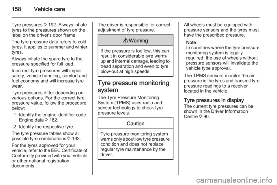 OPEL VIVARO 2015 Owners Manual 158Vehicle care
Tyre pressures 3 192. Always inflate
tyres to the pressures shown on the
label on the driver's door frame.
The tyre pressure data refers to cold
tyres. It applies to summer and win OPEL VIVARO 2015 Owners Manual 158Vehicle care
Tyre pressures 3 192. Always inflate
tyres to the pressures shown on the
label on the driver's door frame.
The tyre pressure data refers to cold
tyres. It applies to summer and win