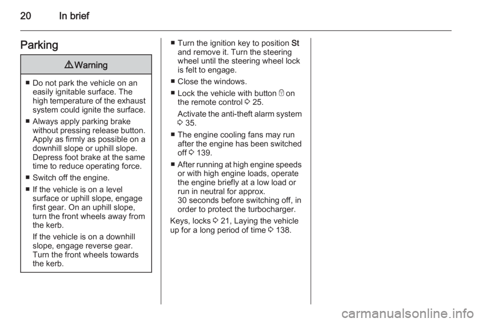 OPEL VIVARO 2015  Owners Manual 20In briefParking9Warning
■ Do not park the vehicle on an
easily ignitable surface. The
high temperature of the exhaust system could ignite the surface.
■ Always apply parking brake without pressi