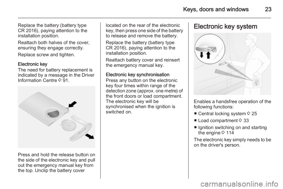 OPEL VIVARO 2015 Owners Manual Keys, doors and windows23
Replace the battery (battery type
CR 2016), paying attention to the installation position.
Reattach both halves of the cover,
ensuring they engage correctly.
Replace screw an OPEL VIVARO 2015 Owners Manual Keys, doors and windows23
Replace the battery (battery type
CR 2016), paying attention to the installation position.
Reattach both halves of the cover,
ensuring they engage correctly.
Replace screw an