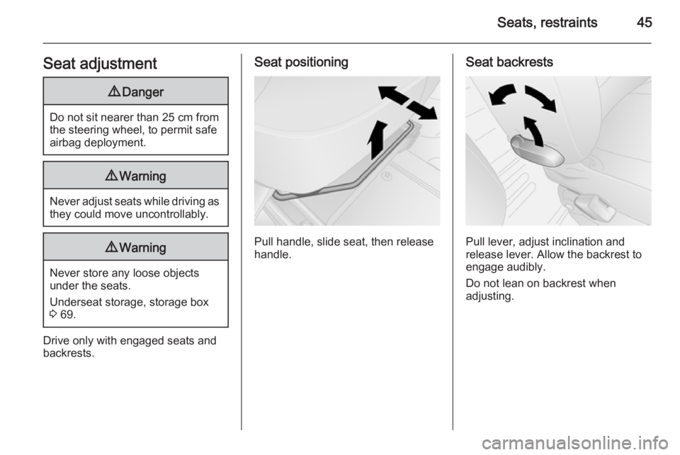 OPEL VIVARO 2015  Owners Manual Seats, restraints45Seat adjustment9Danger
Do not sit nearer than 25 cm from
the steering wheel, to permit safe
airbag deployment.
9 Warning
Never adjust seats while driving as
they could move uncontro