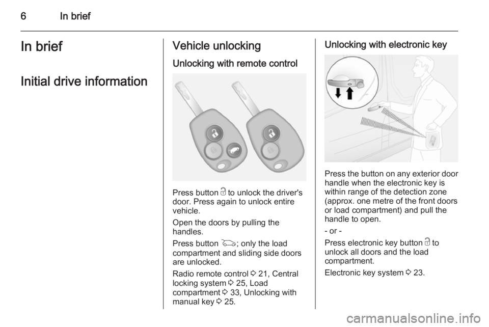 OPEL VIVARO 2015  Owners Manual 6In briefIn briefInitial drive informationVehicle unlockingUnlocking with remote control
Press button  c to unlock the driver's
door. Press again to unlock entire
vehicle.
Open the doors by pullin