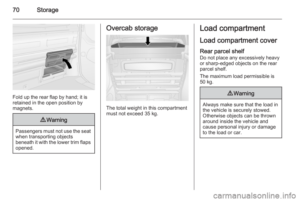 OPEL VIVARO 2015 Manual PDF 70Storage
Fold up the rear flap by hand; it is
retained in the open position by
magnets.
9 Warning
Passengers must not use the seat
when transporting objects
beneath it with the lower trim flaps
opene OPEL VIVARO 2015 Manual PDF 70Storage
Fold up the rear flap by hand; it is
retained in the open position by
magnets.
9 Warning
Passengers must not use the seat
when transporting objects
beneath it with the lower trim flaps
opene